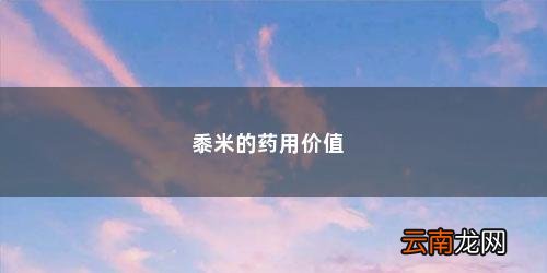 黍米的主要价值有哪些 黍米的药用价值