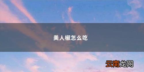 凉拌美人椒怎么做 美人椒怎么吃
