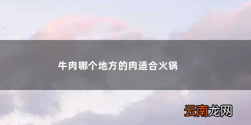 牛肉哪个地方的肉适合火锅
