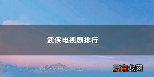 2021武侠电视剧排行 武侠电视剧排行