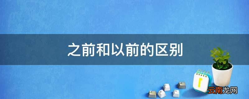 之前和以前的区别