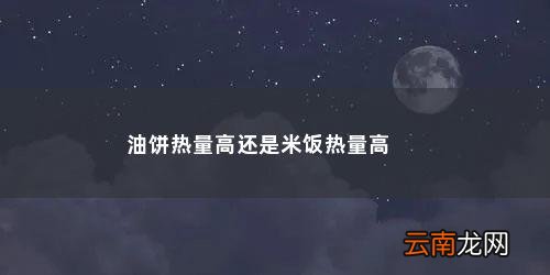 油饼热量高还是米饭热量高