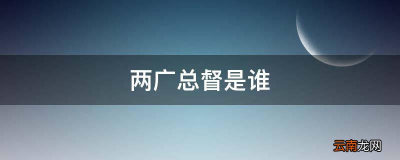 两广总督是谁