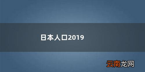 日本人口2022 日本人口2019总人数