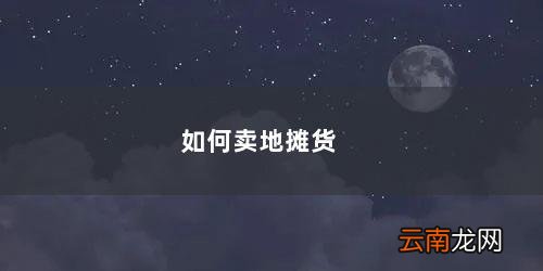 地摊卖货技巧与方法 如何卖地摊货