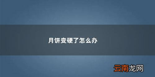 月饼放冰箱变硬怎么办小妙招 月饼变硬了怎么办