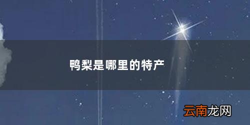鸭梨是哪里的特产 鸭梨是哪里的特产