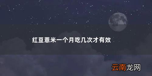 一周喝几次红豆薏米茶合适 红豆薏米一个月吃几次才有效