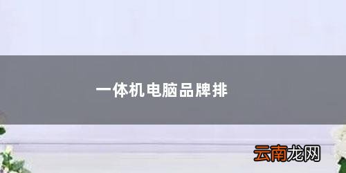 电脑一体机什么品牌性价比高 一体机电脑品牌排名