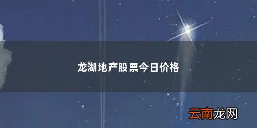 龙湖集团最近新闻 龙湖地产股票今日价格