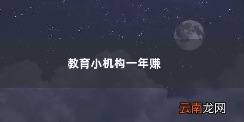 教育小机构一年赚50万 教育小机构一年赚50万