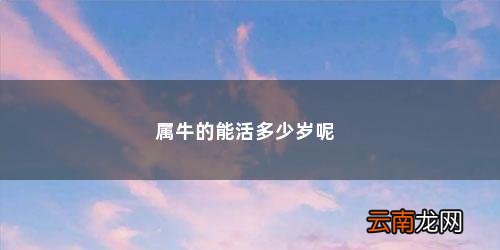 61年属牛的寿命有多长 属牛的能活多少岁呢