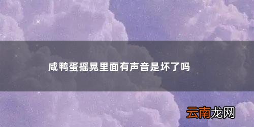 咸鸭蛋摇晃里面有声音是坏了吗 咸鸭蛋摇晃里面有声音是坏了吗