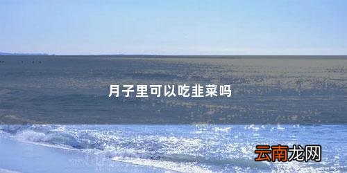 坐月子的人可以吃韭菜吗 月子里可以吃韭菜吗