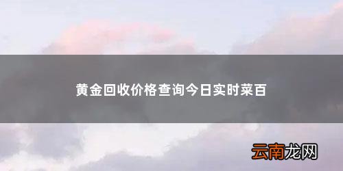 黄金回收价格查询今日2020年8月27日 黄金回收价格查询今日实时菜百