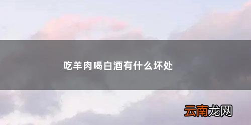 吃羊肉喝白酒的好处 吃羊肉喝白酒有什么坏处