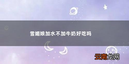 做雪媚娘没有牛奶用什么代替 雪媚娘加水不加牛奶好吃吗