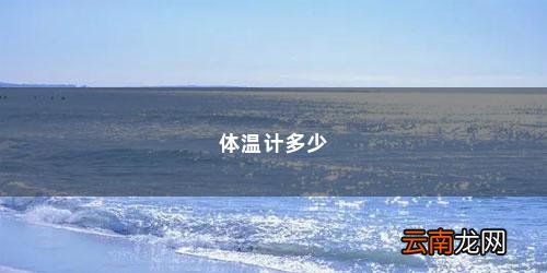 水银体温计的最小刻度 体温计多少