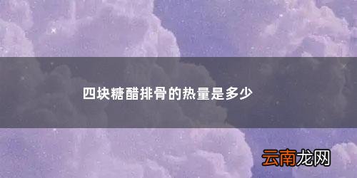 糖醋排骨的热量是多少千焦 四块糖醋排骨的热量是多少