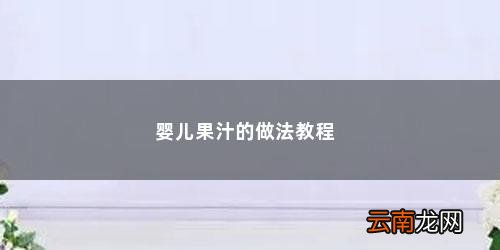 给宝宝榨果汁食谱大全 婴儿果汁的做法教程