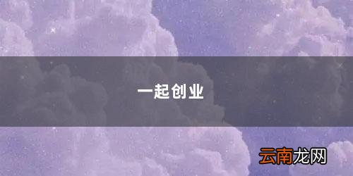 一起创业的朋友圈文案 一起创业