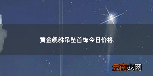 黄金貔貅吊坠首饰今日价格