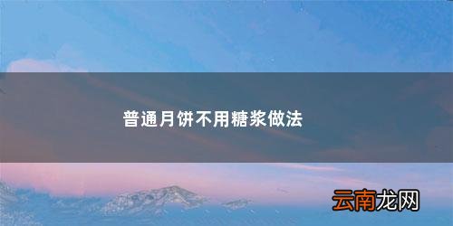 不用糖浆的月饼是怎么做出来的呢 普通月饼不用糖浆做法
