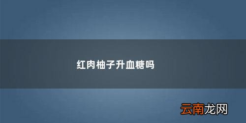 红心柚子血糖高的人能吃吗吃多少 红肉柚子升血糖吗