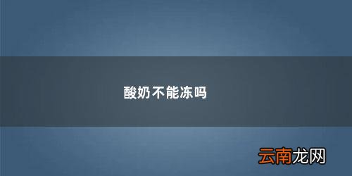 酸奶怕冻吗冬天放外面会冻吗 酸奶不能冻吗