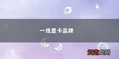 一线显卡品牌排行2019 一线显卡品牌