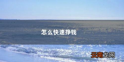 什么办法赚钱最快最安全 怎么快速挣钱