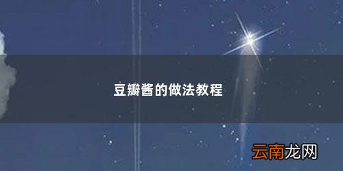 怎样做豆瓣酱好吃 豆瓣酱的做法教程