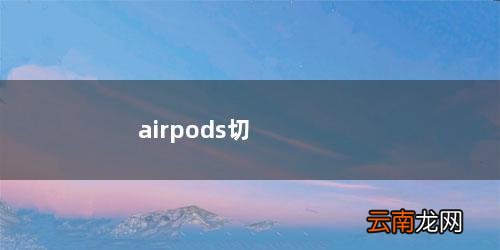airpods切歌敲哪里 airpods切歌