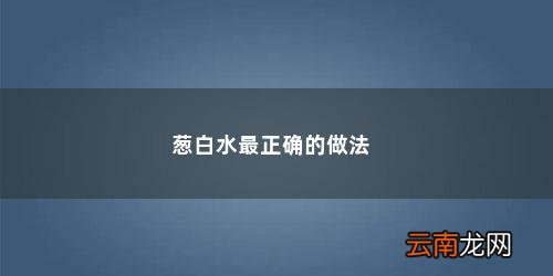 葱白水用什么锅煮 葱白水最正确的做法