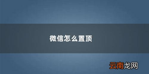 微信怎么置顶聊天 微信怎么置顶