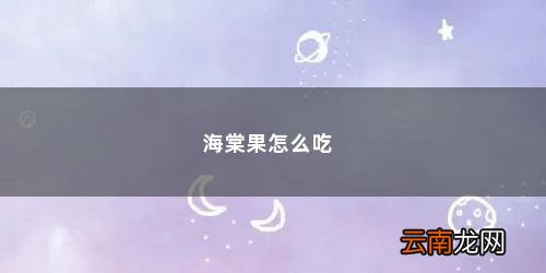 海棠果怎么吃法最好吃 海棠果怎么吃