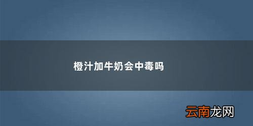 橙汁加牛奶会中毒吗