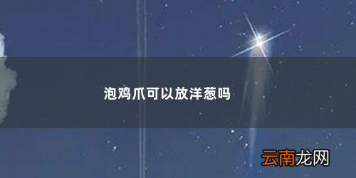 柠檬鸡爪可以放小葱吗 泡鸡爪可以放洋葱吗