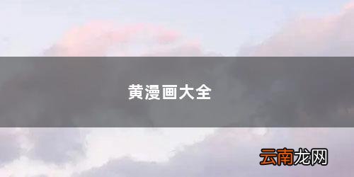 黄漫画大全 黄漫画大全