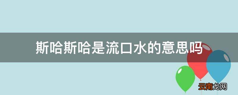 斯哈斯哈是流口水的意思吗
