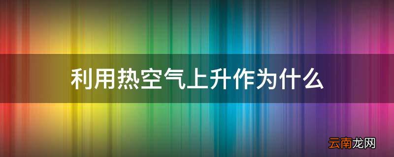 利用热空气上升作为什么