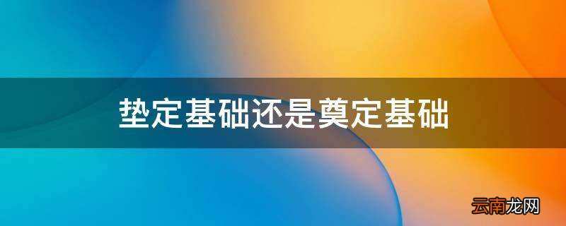 垫定基础还是奠定基础