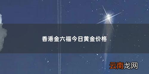 金六福黄金是正品吗 香港金六福今日黄金价格