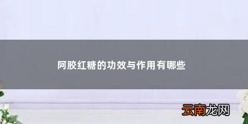 阿胶红糖的好处 阿胶红糖的功效与作用有哪些
