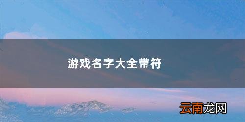 游戏名字大全带符号女 游戏名字大全带符号