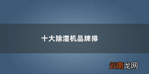 十大除湿机品牌排行家用 十大除湿机品牌排行