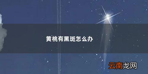 黄桃里面有黑点是什么回事儿 黄桃有黑斑怎么办