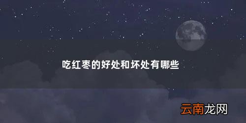 常吃红枣有什么好处和坏处和坏处 吃红枣的好处和坏处有哪些